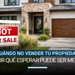 Cuándo NO vender tu propiedad (y por qué esperar puede ser mejor)